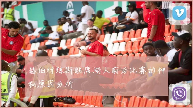 赫伯特琼斯缺席湖人前后比赛的神秘原因分析