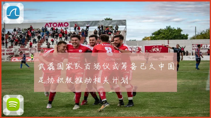 武磊国家队百场仪式筹备已久中国足协积极推动相关计划