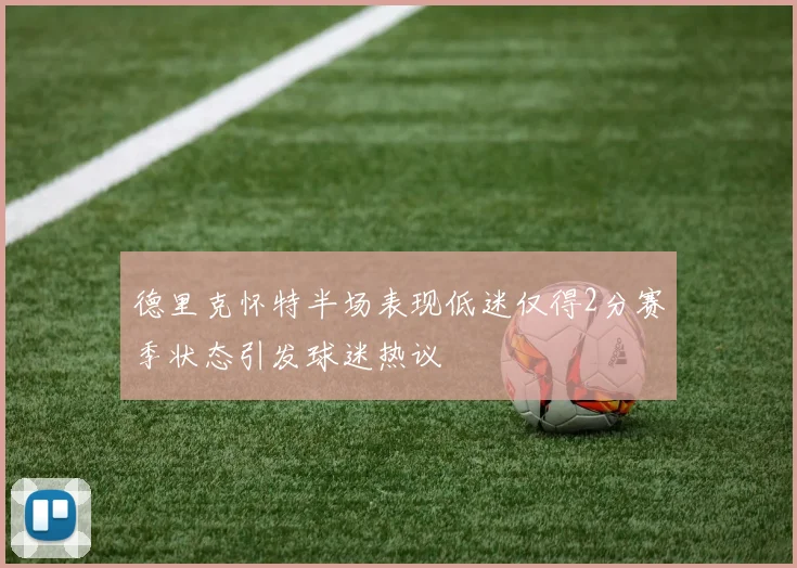 德里克怀特半场表现低迷仅得2分赛季状态引发球迷热议