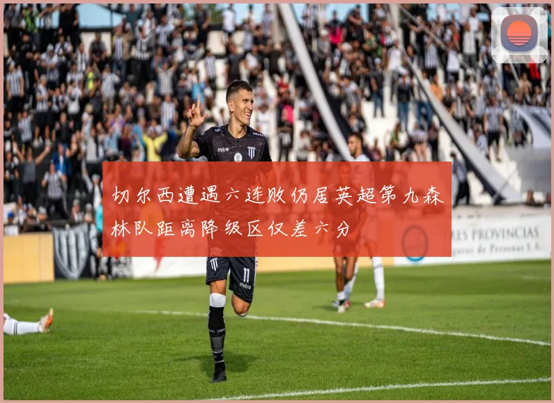 切尔西遭遇六连败仍居英超第九森林队距离降级区仅差六分