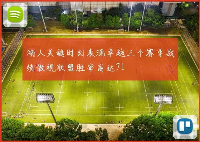 湖人关键时刻表现卓越三个赛季战绩傲视联盟胜率高达71