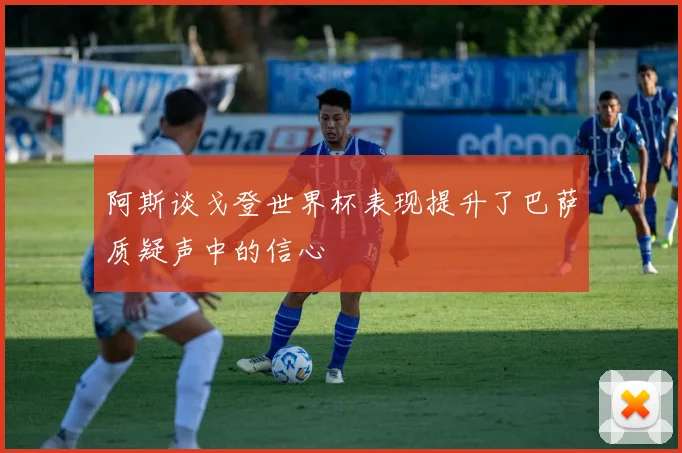 阿斯谈戈登世界杯表现提升了巴萨质疑声中的信心