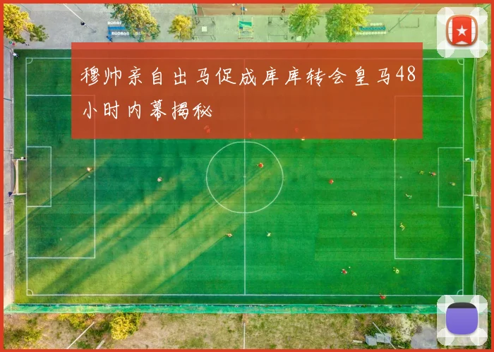 穆帅亲自出马促成库库转会皇马48小时内幕揭秘