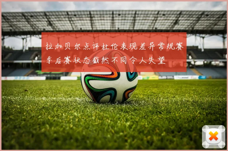 拉加贝尔点评杜伦表现差异常规赛季后赛状态截然不同令人失望