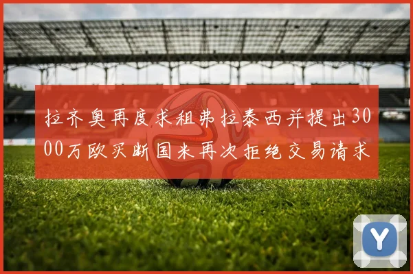 拉齐奥再度求租弗拉泰西并提出3000万欧买断国米再次拒绝交易请求
