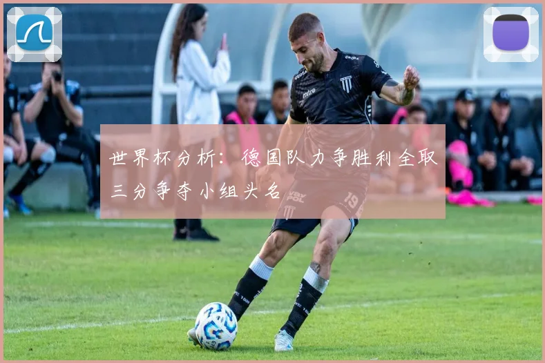 世界杯分析：德国队力争胜利全取三分争夺小组头名