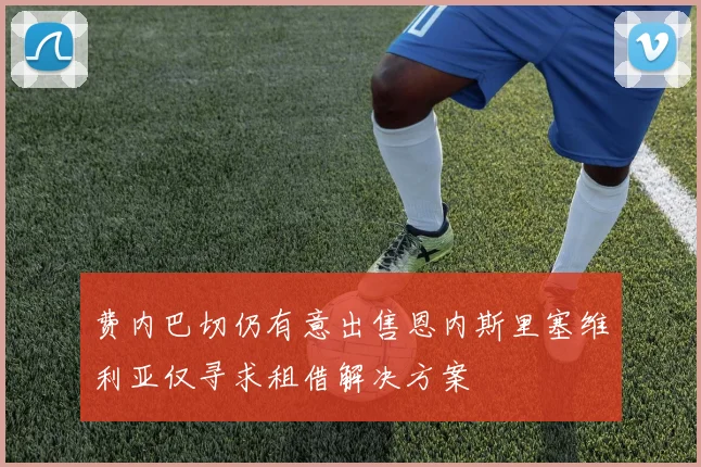 费内巴切仍有意出售恩内斯里塞维利亚仅寻求租借解决方案